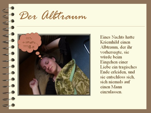 Eines Nachts hatte Kriemhild einen Albtraum, der ihr vorhersagte, sie w&uuml;rde beim Eingehen einer Liebe ein tragisches Ende erleiden, und sie entschloss sich, sich niemals auf einen Mann einzulassen.