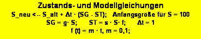 Textfeld: Zustands- und Modellgleichungen 
S_neu <-- S_alt + Δt � (SG - ST);   Anfangsgr��e f�r S = 100
SG = g� S;      ST = s � S� f;      Δt = 1
f (t) = m � t, m = 0,1; 
